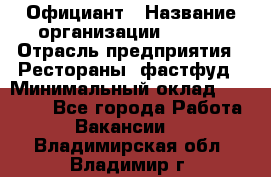 Официант › Название организации ­ Maxi › Отрасль предприятия ­ Рестораны, фастфуд › Минимальный оклад ­ 35 000 - Все города Работа » Вакансии   . Владимирская обл.,Владимир г.